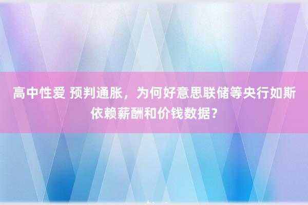 高中性爱 预判通胀，为何好意思联储等央行如斯依赖薪酬和价钱数据？