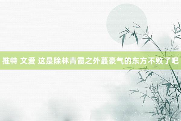 推特 文爱 这是除林青霞之外蕞豪气的东方不败了吧