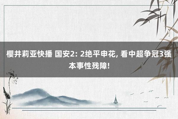 樱井莉亚快播 国安2: 2绝平申花， 看中超争冠3强本事性残障!