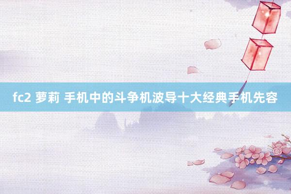 fc2 萝莉 手机中的斗争机波导十大经典手机先容