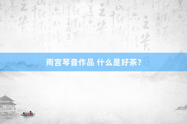 雨宫琴音作品 什么是好茶？