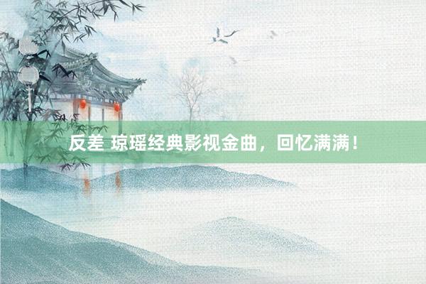 反差 琼瑶经典影视金曲，回忆满满！
