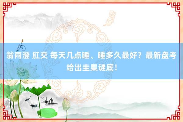 翁雨澄 肛交 每天几点睡、睡多久最好？最新盘考给出圭臬谜底！